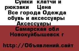 Сумки, клатчи и рюкзаки. › Цена ­ 2 000 - Все города Одежда, обувь и аксессуары » Аксессуары   . Самарская обл.,Новокуйбышевск г.